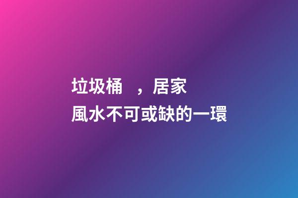 垃圾桶，居家風水不可或缺的一環